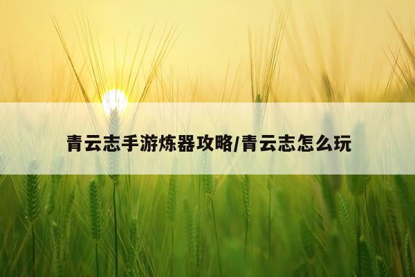 青云志手游炼器攻略/青云志怎么玩