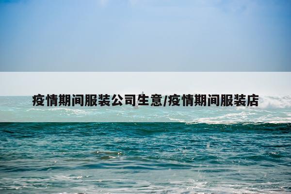 疫情期间服装公司生意/疫情期间服装店