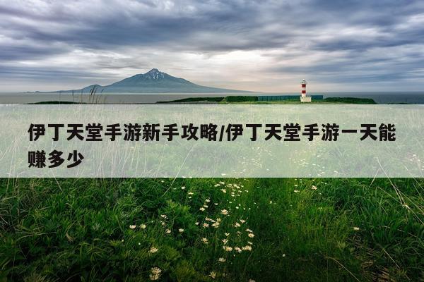 伊丁天堂手游新手攻略/伊丁天堂手游一天能赚多少