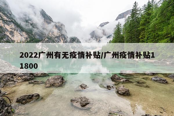 2022广州有无疫情补贴/广州疫情补贴11800