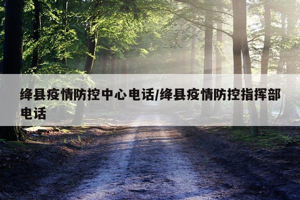 绛县疫情防控中心电话/绛县疫情防控指挥部电话