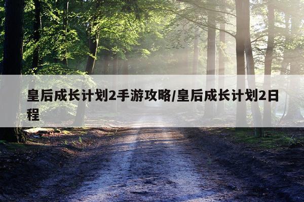 皇后成长计划2手游攻略/皇后成长计划2日程