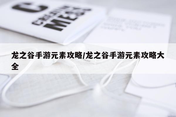 龙之谷手游元素攻略/龙之谷手游元素攻略大全