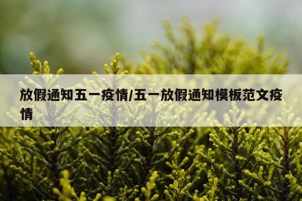 放假通知五一疫情/五一放假通知模板范文疫情