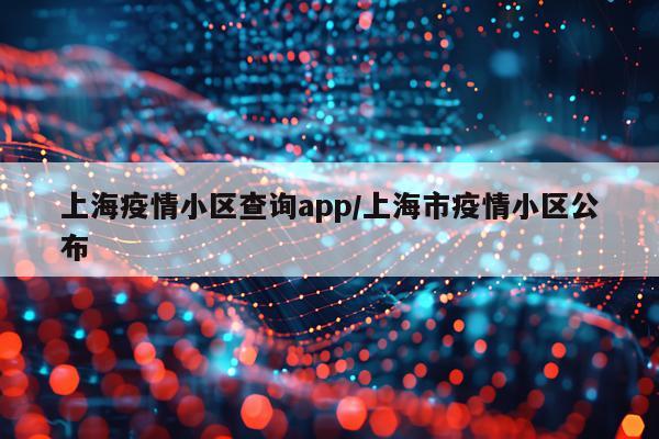 上海疫情小区查询app/上海市疫情小区公布
