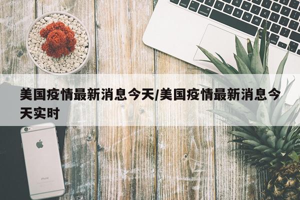 美国疫情最新消息今天/美国疫情最新消息今天实时