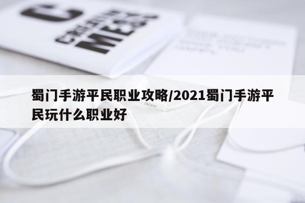 蜀门手游平民职业攻略/2021蜀门手游平民玩什么职业好