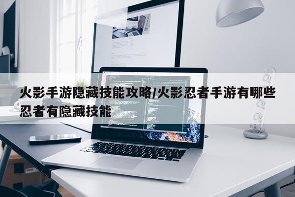 火影手游隐藏技能攻略/火影忍者手游有哪些忍者有隐藏技能