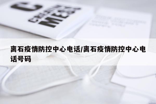 离石疫情防控中心电话/离石疫情防控中心电话号码