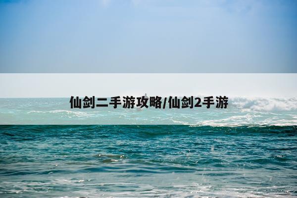 仙剑二手游攻略/仙剑2手游