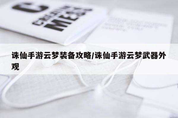 诛仙手游云梦装备攻略/诛仙手游云梦武器外观