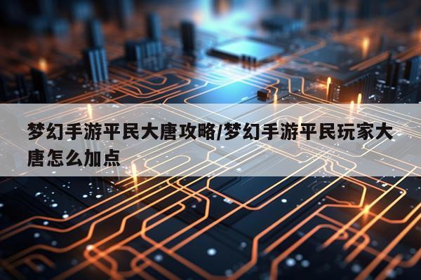 梦幻手游平民大唐攻略/梦幻手游平民玩家大唐怎么加点
