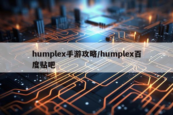 humplex手游攻略/humplex百度贴吧