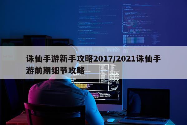 诛仙手游新手攻略2017/2021诛仙手游前期细节攻略