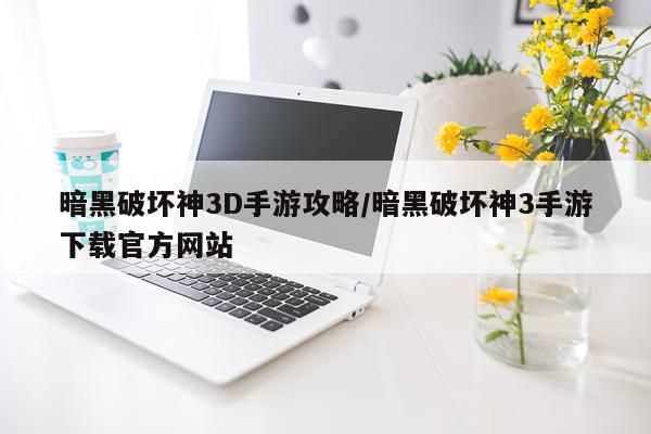 暗黑破坏神3D手游攻略/暗黑破坏神3手游下载官方网站