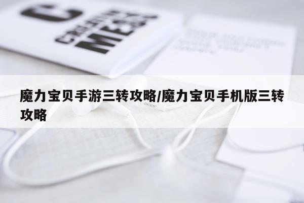 魔力宝贝手游三转攻略/魔力宝贝手机版三转攻略