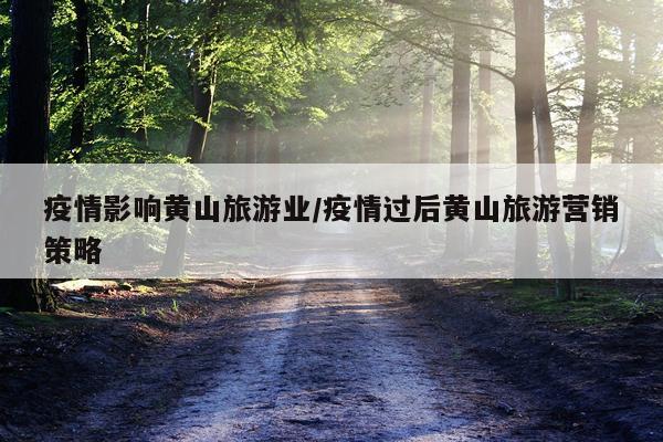 疫情影响黄山旅游业/疫情过后黄山旅游营销策略
