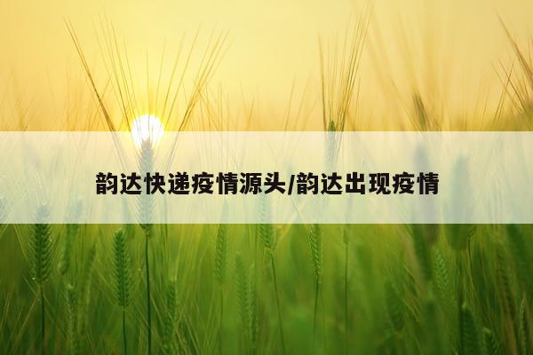 韵达快递疫情源头/韵达出现疫情