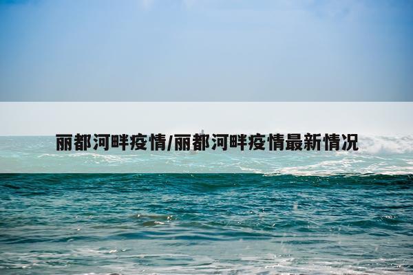丽都河畔疫情/丽都河畔疫情最新情况