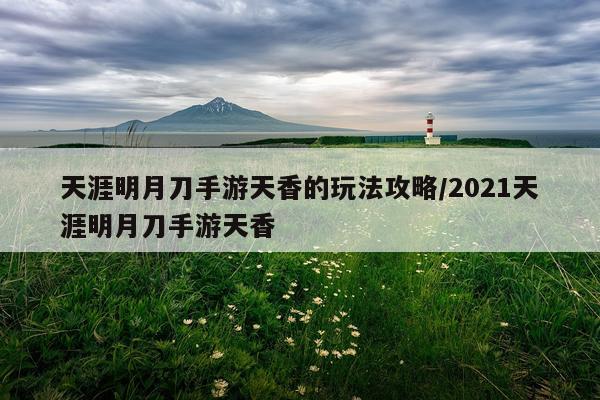 天涯明月刀手游天香的玩法攻略/2021天涯明月刀手游天香