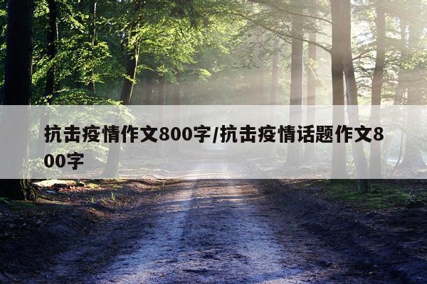 抗击疫情作文800字/抗击疫情话题作文800字