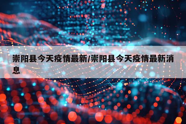 崇阳县今天疫情最新/崇阳县今天疫情最新消息