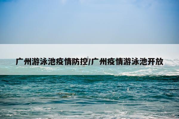 广州游泳池疫情防控/广州疫情游泳池开放