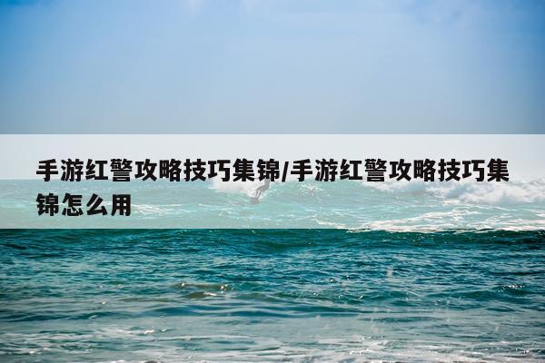 手游红警攻略技巧集锦/手游红警攻略技巧集锦怎么用