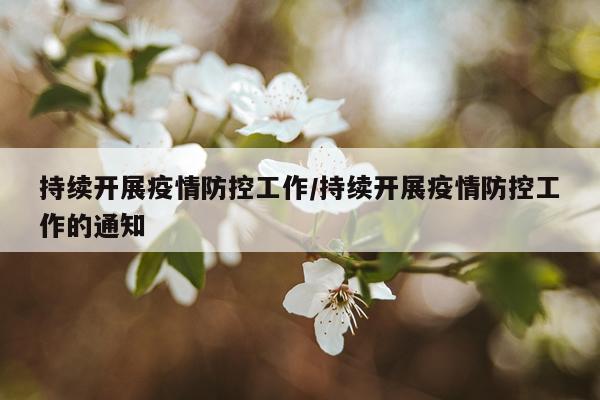 持续开展疫情防控工作/持续开展疫情防控工作的通知