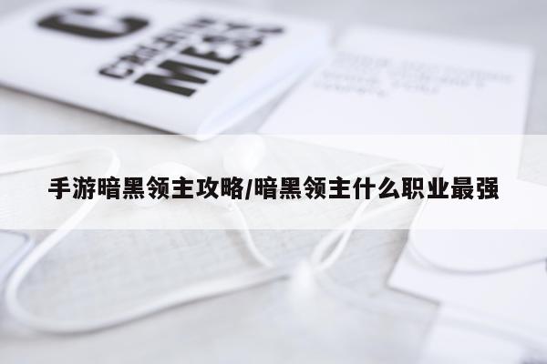 手游暗黑领主攻略/暗黑领主什么职业最强