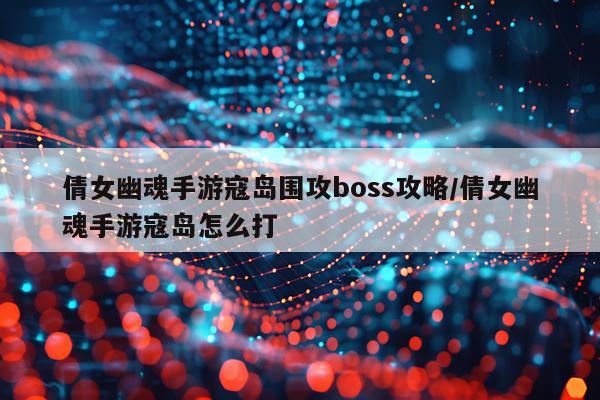 倩女幽魂手游寇岛围攻boss攻略/倩女幽魂手游寇岛怎么打