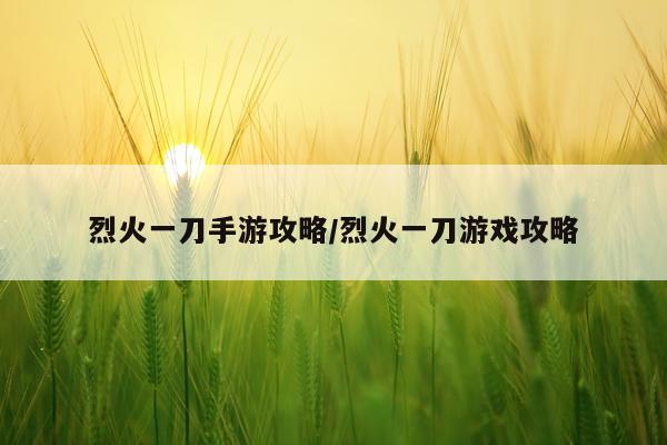 烈火一刀手游攻略/烈火一刀游戏攻略
