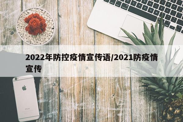 2022年防控疫情宣传语/2021防疫情宣传