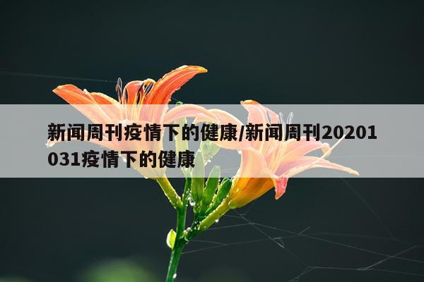 新闻周刊疫情下的健康/新闻周刊20201031疫情下的健康