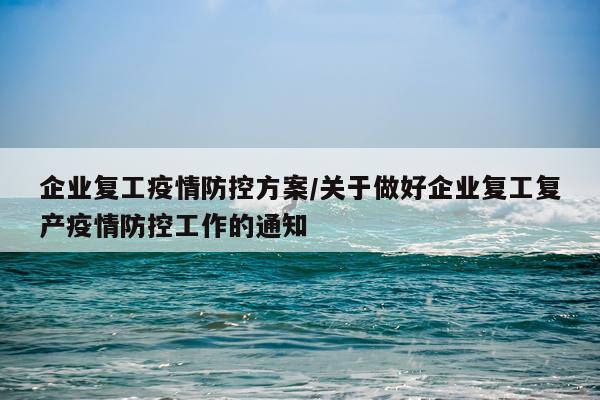 企业复工疫情防控方案/关于做好企业复工复产疫情防控工作的通知