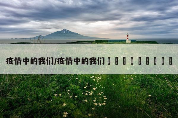 疫情中的我们/疫情中的我们✊👊👍