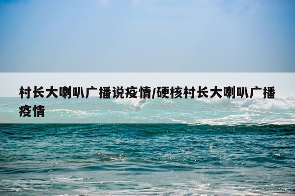 村长大喇叭广播说疫情/硬核村长大喇叭广播疫情