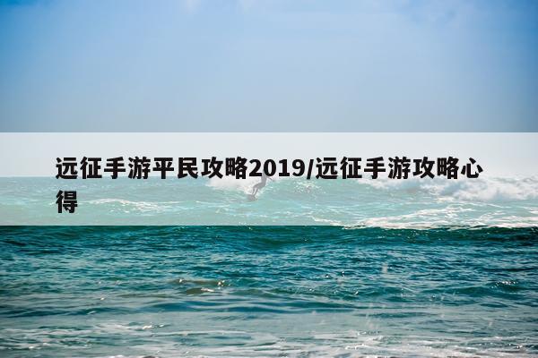 远征手游平民攻略2019/远征手游攻略心得