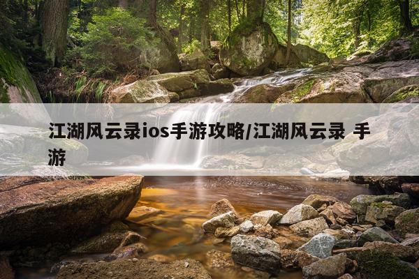 江湖风云录ios手游攻略/江湖风云录 手游