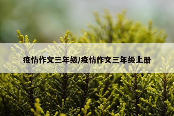 疫情作文三年级/疫情作文三年级上册