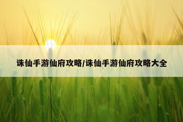 诛仙手游仙府攻略/诛仙手游仙府攻略大全
