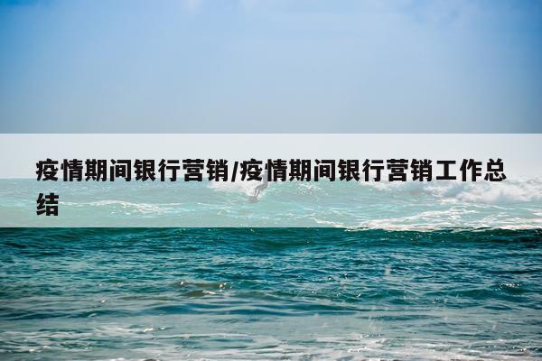 疫情期间银行营销/疫情期间银行营销工作总结