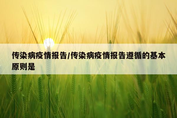 传染病疫情报告/传染病疫情报告遵循的基本原则是
