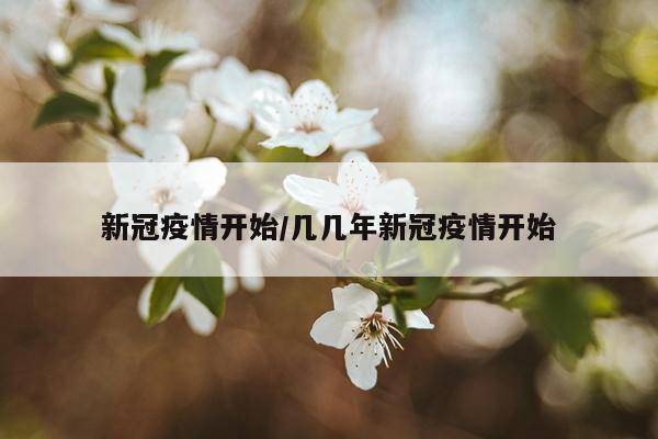 新冠疫情开始/几几年新冠疫情开始