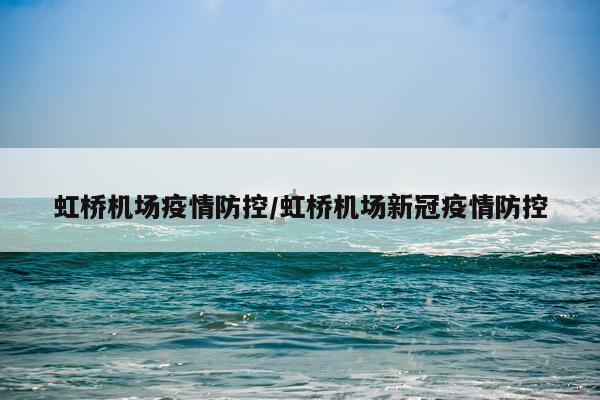 虹桥机场疫情防控/虹桥机场新冠疫情防控