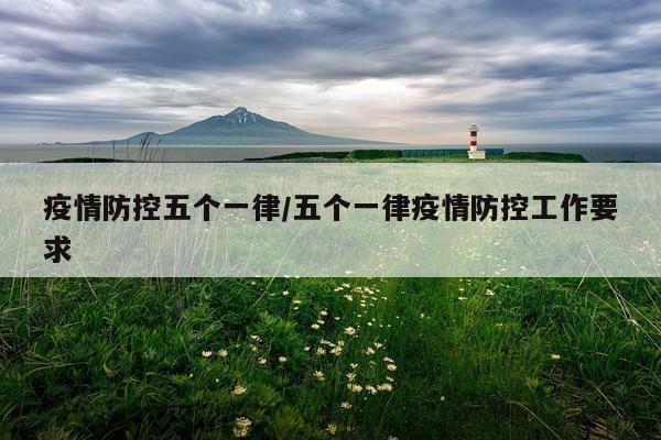 疫情防控五个一律/五个一律疫情防控工作要求