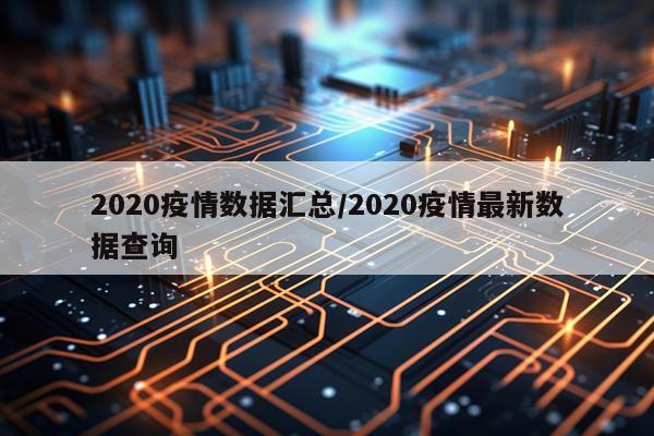 2020疫情数据汇总/2020疫情最新数据查询