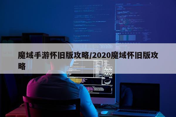 魔域手游怀旧版攻略/2020魔域怀旧版攻略