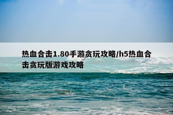热血合击1.80手游贪玩攻略/h5热血合击贪玩版游戏攻略
