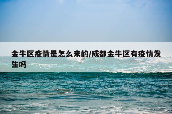 金牛区疫情是怎么来的/成都金牛区有疫情发生吗